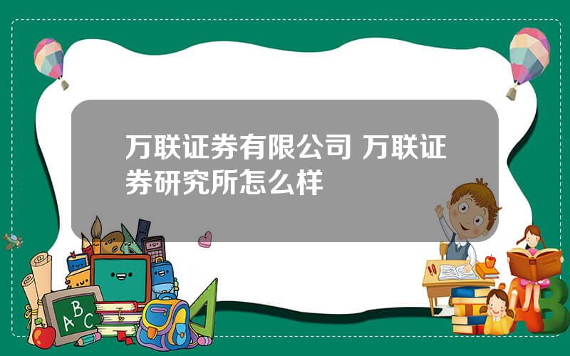 万联证券有限公司 万联证券研究所怎么样